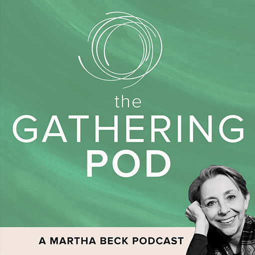 Image for The Gathering Pod A Martha Beck Podcast Episode # The Gathering Pod