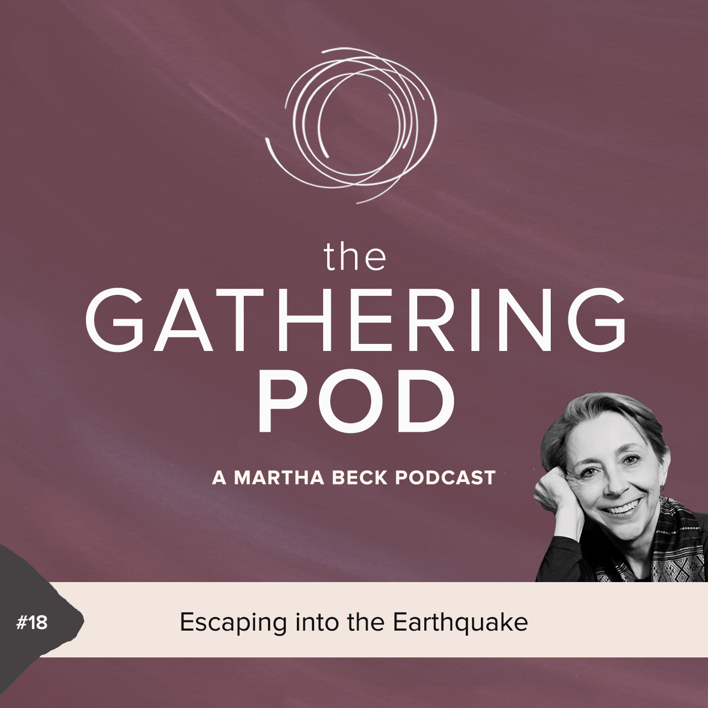 Image for The Gathering Pod A Martha Beck Podcast Episode #18 Escaping into the Earthquake