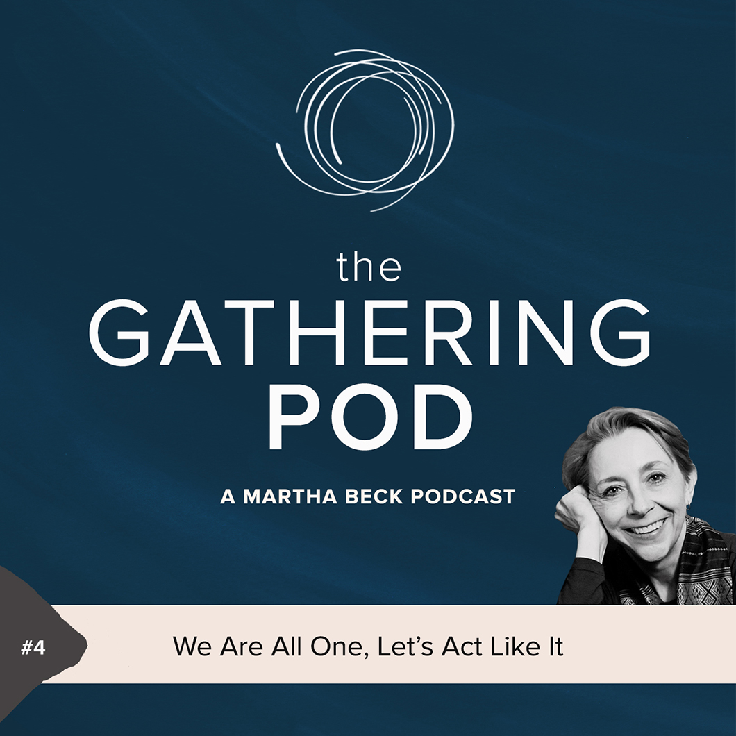 Image for The Gathering Pod A Martha Beck Podcast Episode #4 We Are All One, Let’s Act Like It