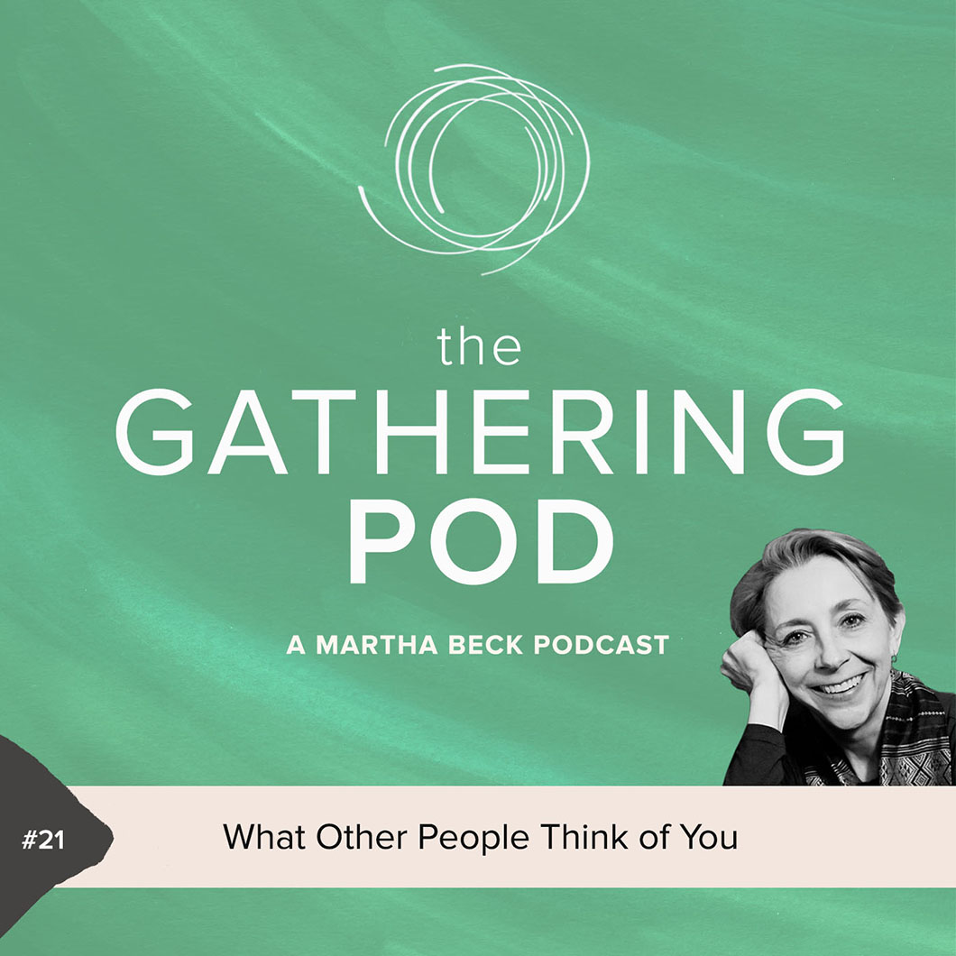 Image for The Gathering Pod A Martha Beck Podcast Episode #21 What Other People Think of You