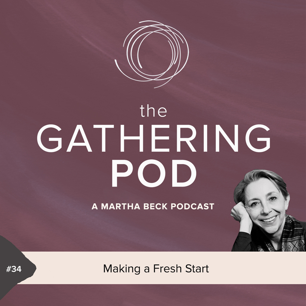 Image for The Gathering Pod A Martha Beck Podcast Episode #34 Making a Fresh Start