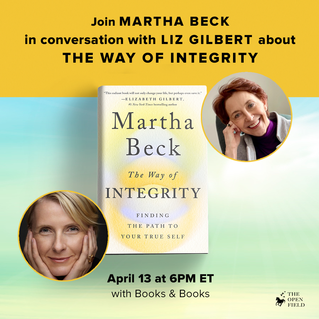 The Way of Integrity book cover and text that says Join Martha Beck in conversation with Liz Gilbert about The Way of Integrity April 13 at 6pm ET with Books and Books and The Open Field logo