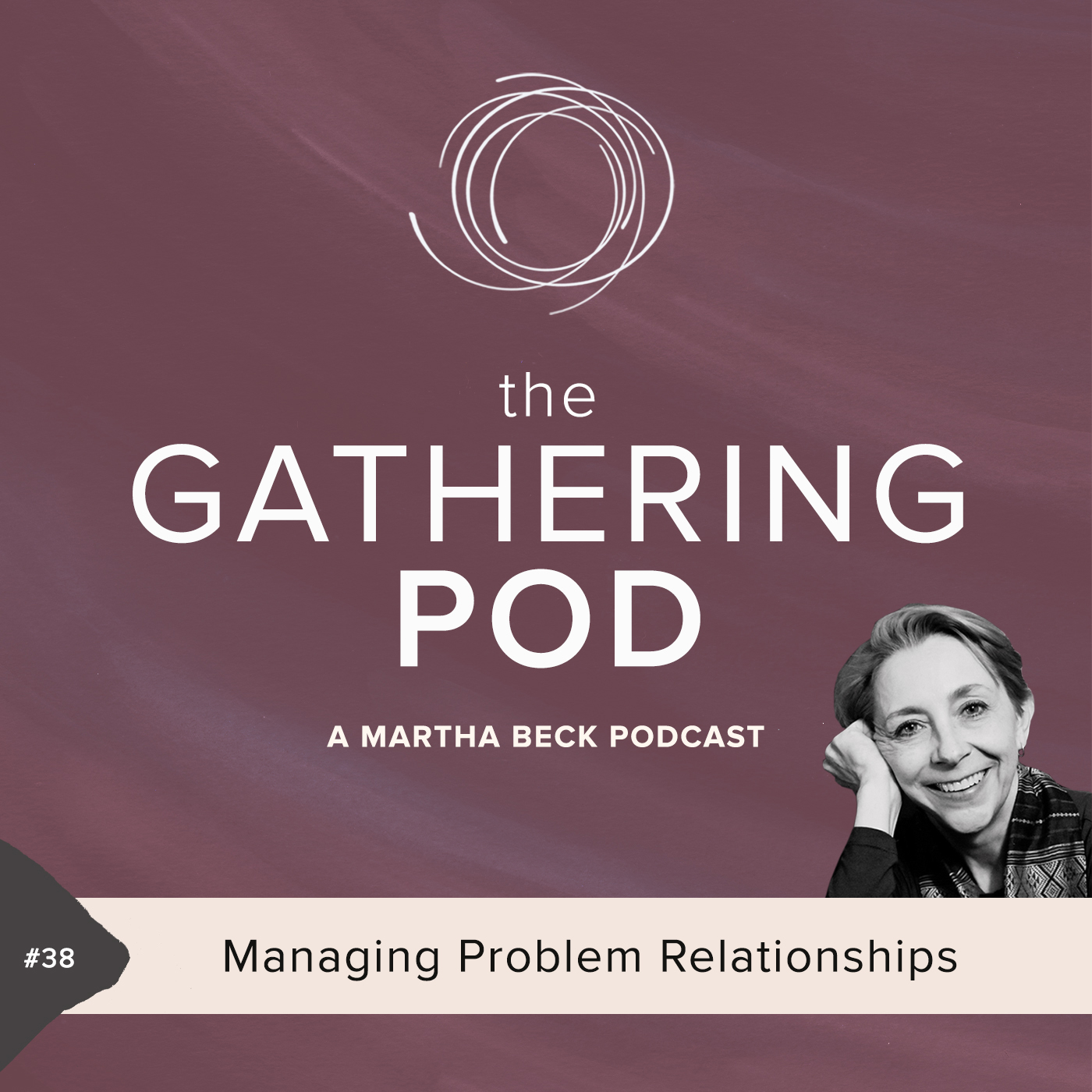 Image for The Gathering Pod A Martha Beck Podcast Episode #38 Managing Problem Relationships