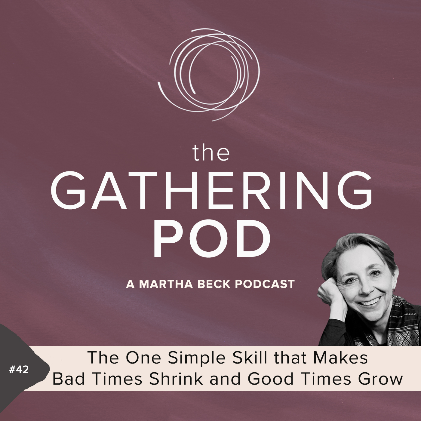 Image for The Gathering Pod A Martha Beck Podcast Episode #42 The One Simple Skill that Makes Bad Times Shrink and Good Times Grow