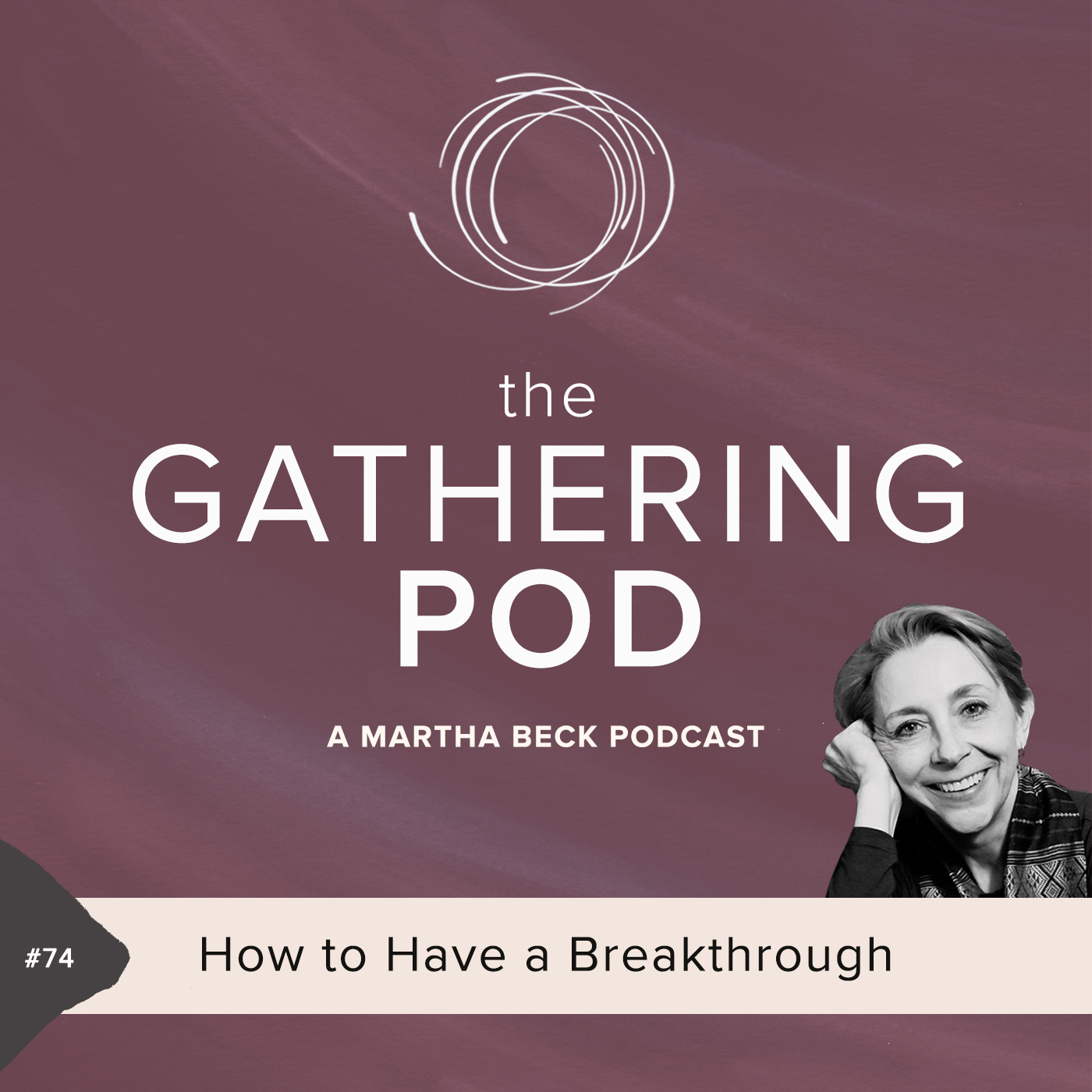 Image for The Gathering Pod A Martha Beck Podcast Episode #74 How to Have a Breakthrough