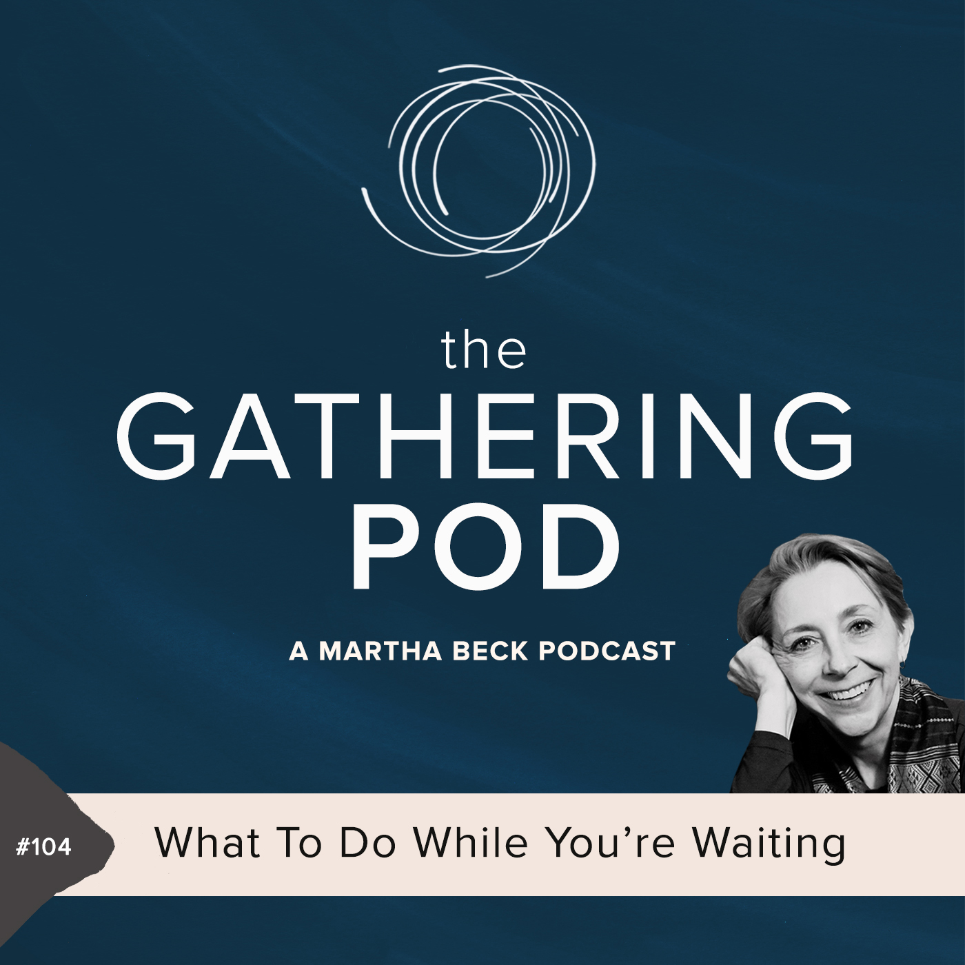 Image for The Gathering Pod A Martha Beck Podcast Episode #104 What To Do While You’re Waiting