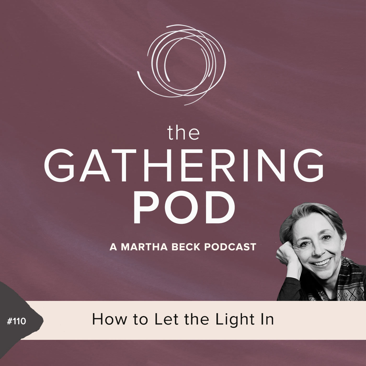 Image for The Gathering Pod A Martha Beck Podcast Episode #110 How to Let the Light In