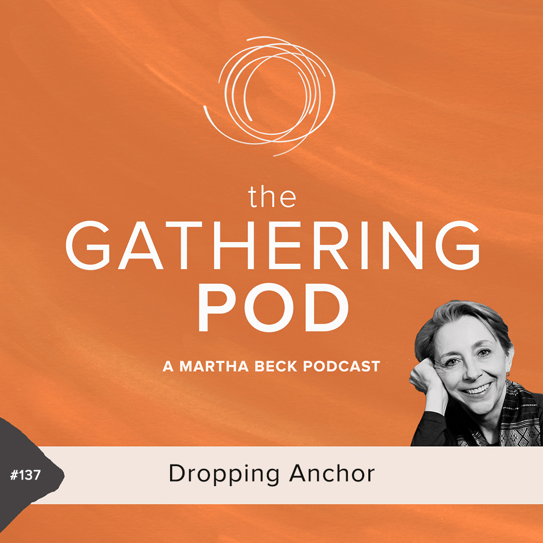 Image for The Gathering Pod A Martha Beck Podcast Episode #137 Dropping Anchor