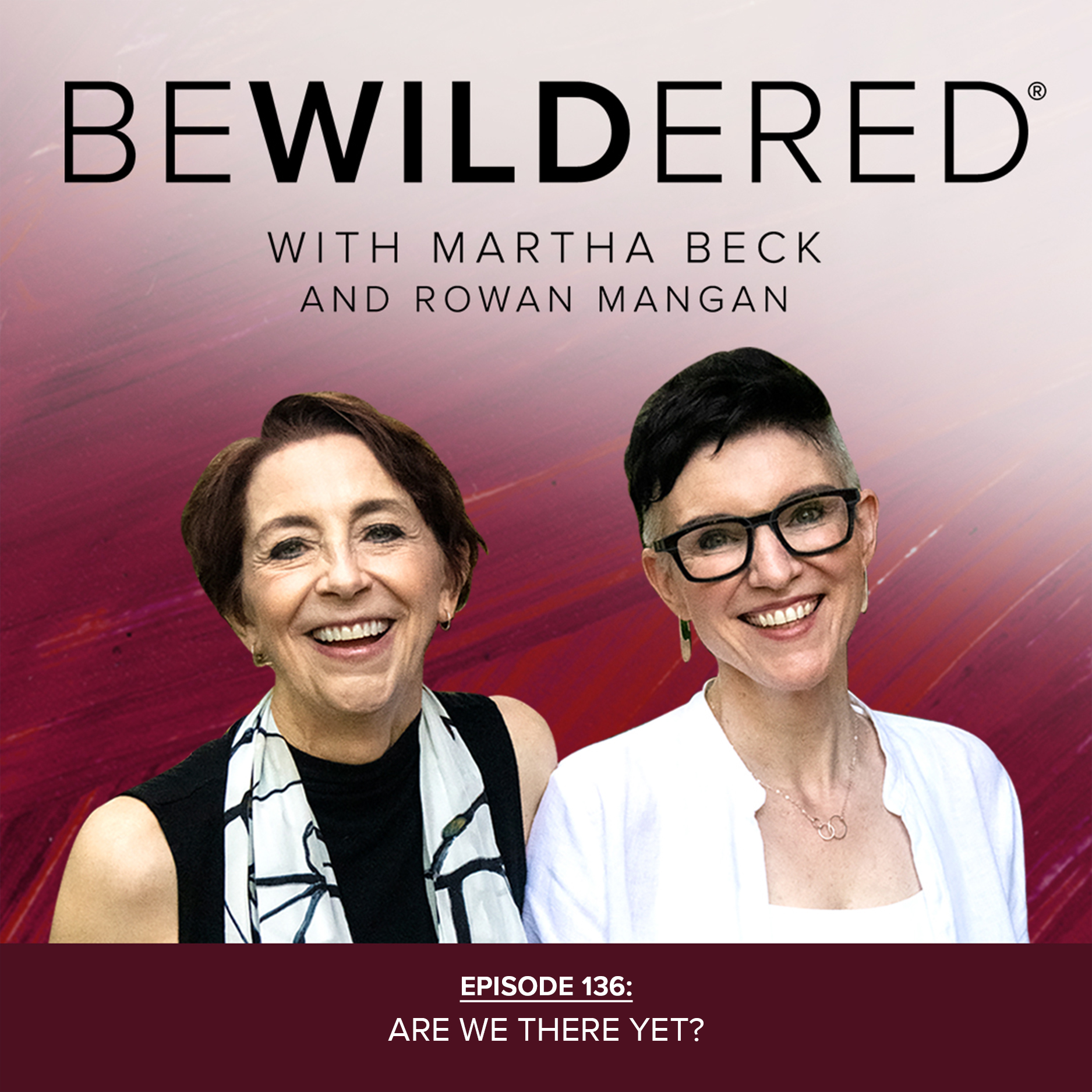 Image for Episode #136 Are We There Yet? for the Bewildered Podcast with Martha Beck and Rowan Mangan